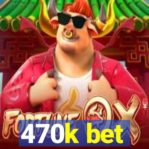 470k bet